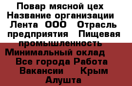 Повар мясной цех › Название организации ­ Лента, ООО › Отрасль предприятия ­ Пищевая промышленность › Минимальный оклад ­ 1 - Все города Работа » Вакансии   . Крым,Алушта